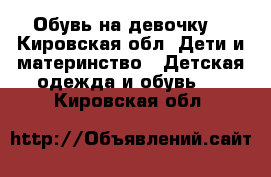 Обувь на девочку  - Кировская обл. Дети и материнство » Детская одежда и обувь   . Кировская обл.